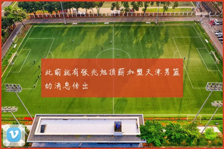 此前就有张兆旭顶薪加盟天津男篮的消息传出