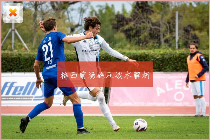 梅西前场施压战术解析