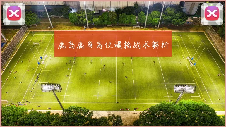 鹿岛鹿角高位逼抢战术解析