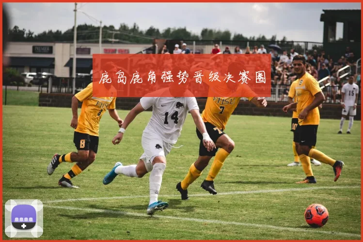 鹿岛鹿角强势晋级决赛圈