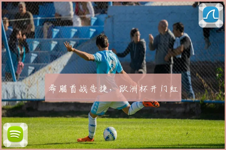 希腊首战告捷,欧洲杯开门红
