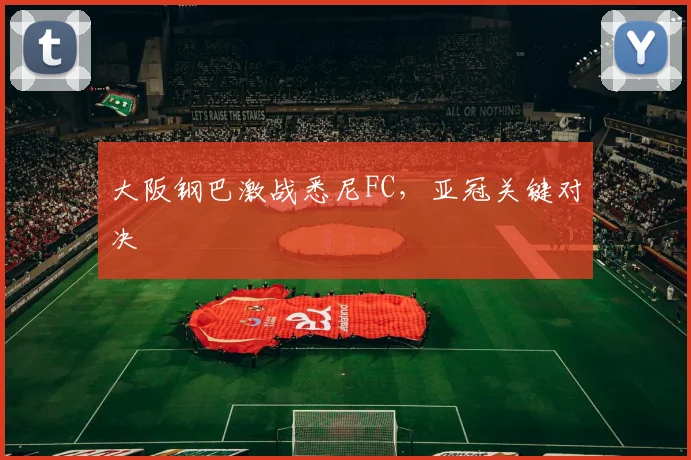 大阪钢巴激战悉尼FC，亚冠关键对决