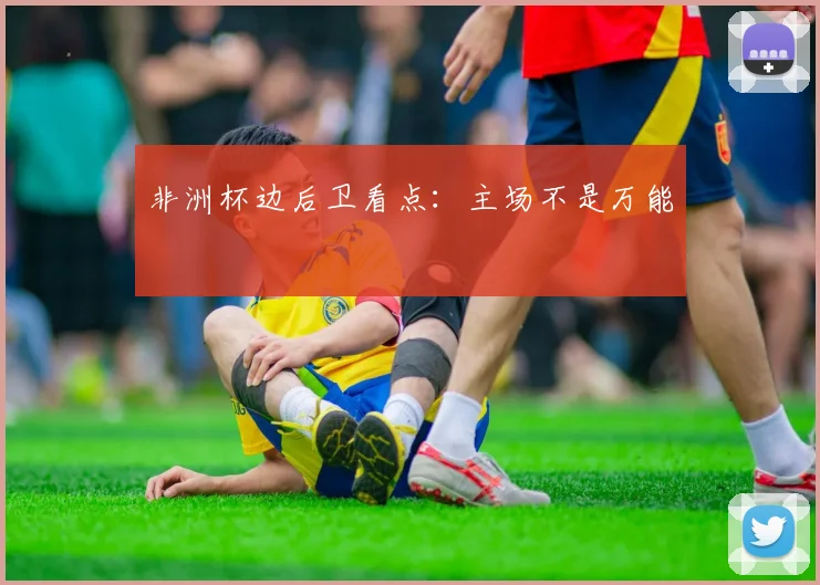 非洲杯边后卫看点:主场不是万能