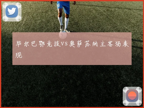 毕尔巴鄂竞技vs奥萨苏纳主客场表现