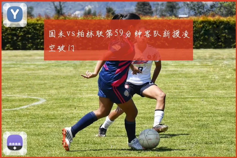 国米vs柏林联第59分钟客队新援凌空破门