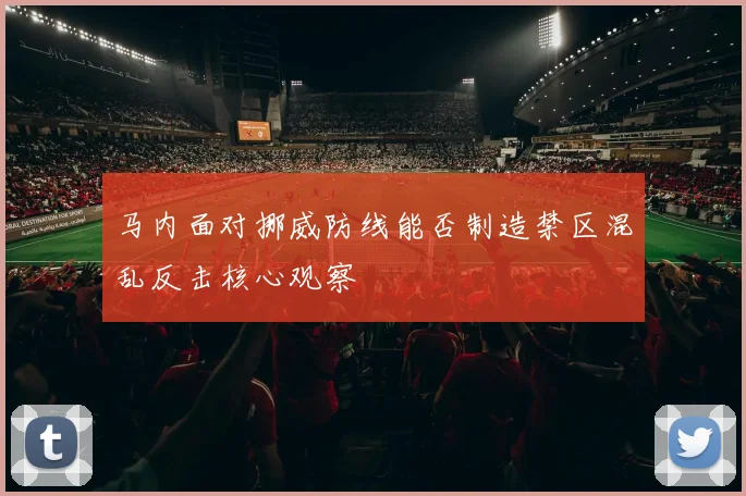 马内面对挪威防线能否制造禁区混乱反击核心观察