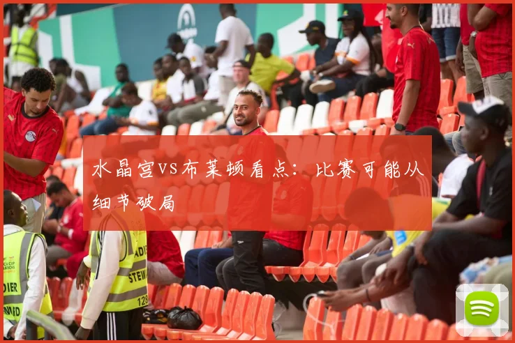 水晶宫vs布莱顿看点：比赛可能从细节破局