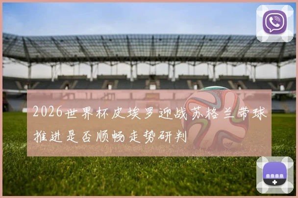 2026世界杯皮埃罗迎战苏格兰带球推进是否顺畅走势研判