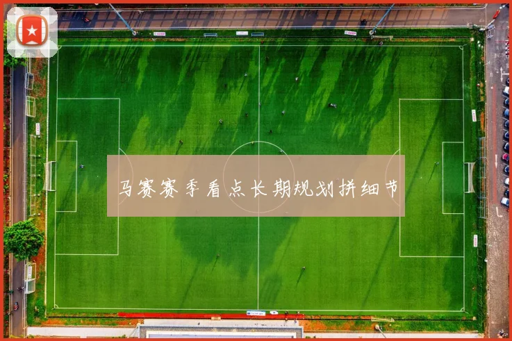 马赛赛季看点长期规划拼细节