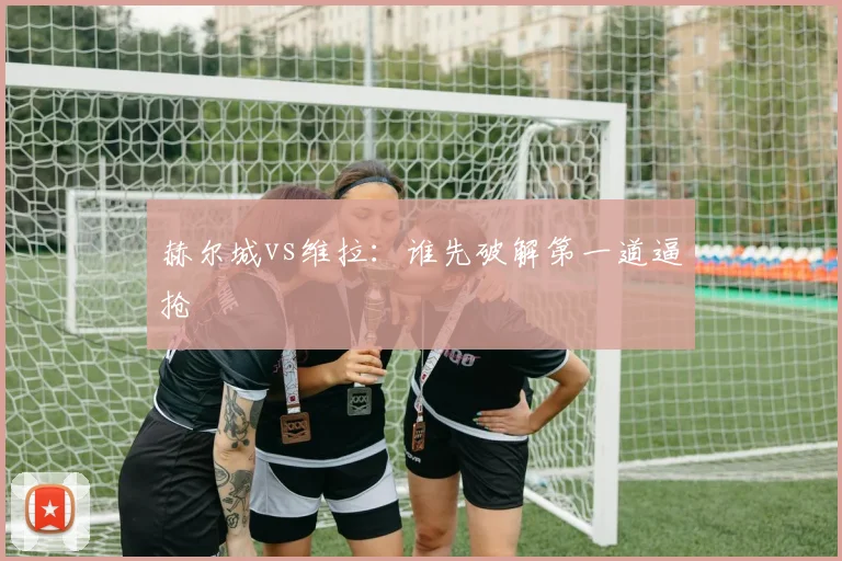 赫尔城vs维拉:谁先破解第一道逼抢