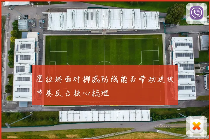图拉姆面对挪威防线能否带动进攻节奏反击核心梳理