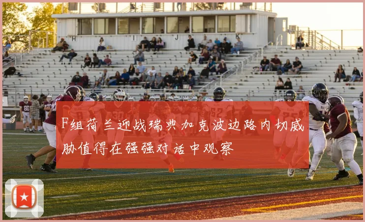 F组荷兰迎战瑞典加克波边路内切威胁值得在强强对话中观察