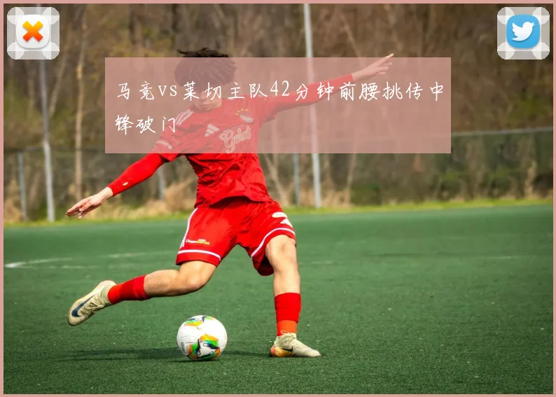 马竞vs莱切主队42分钟前腰挑传中锋破门
