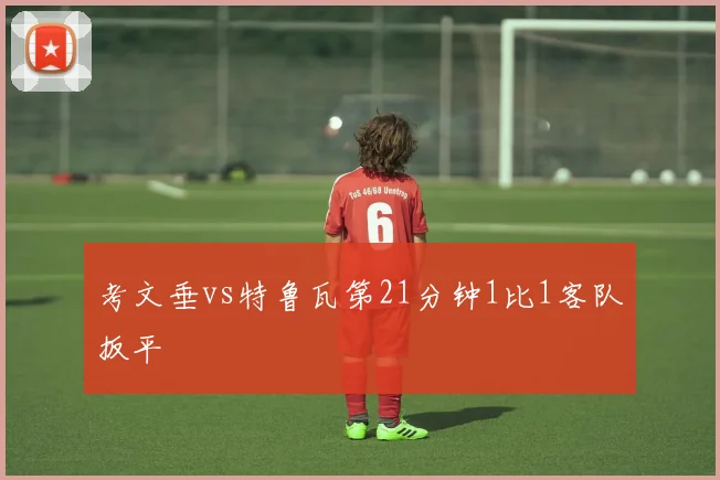 考文垂vs特鲁瓦第21分钟1比1客队扳平