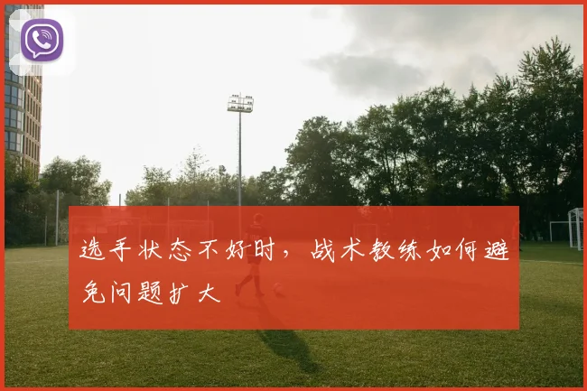 选手状态不好时，战术教练如何避免问题扩大