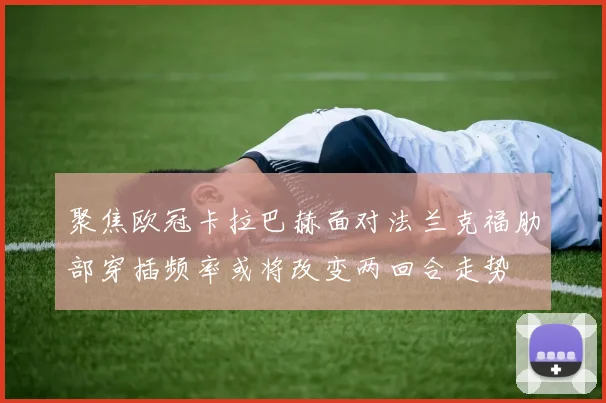 聚焦欧冠卡拉巴赫面对法兰克福肋部穿插频率或将改变两回合走势