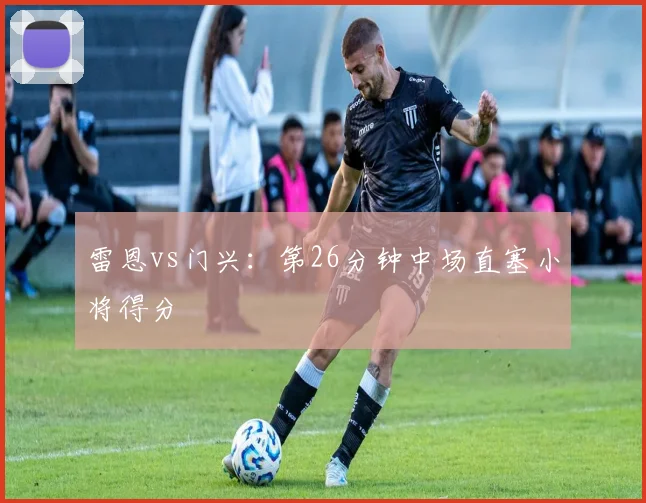 雷恩vs门兴:第26分钟中场直塞小将得分