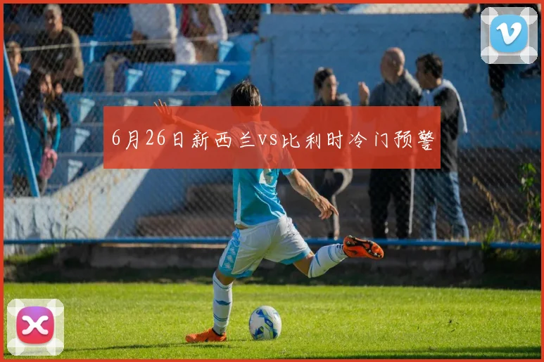 6月26日新西兰vs比利时冷门预警