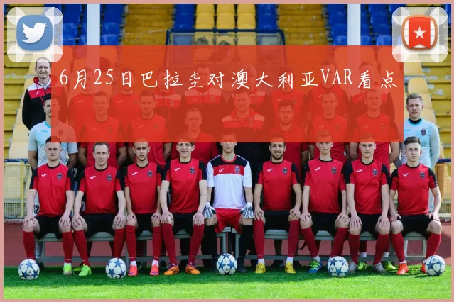 6月25日巴拉圭对澳大利亚VAR看点