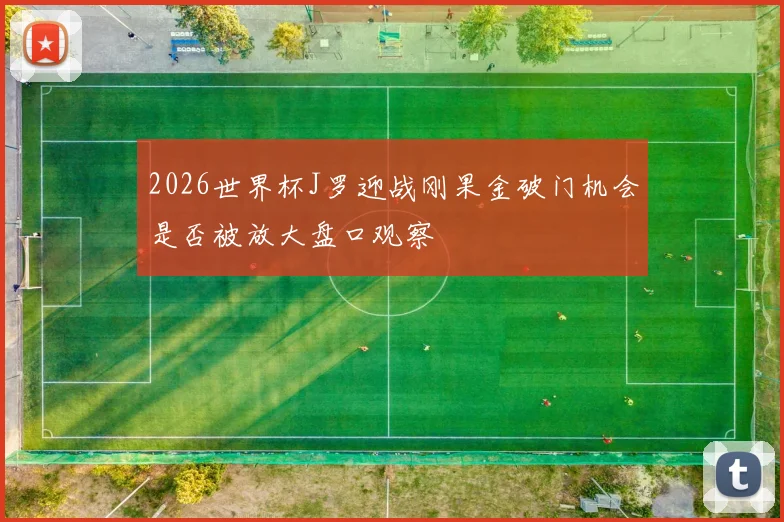 2026世界杯J罗迎战刚果金破门机会是否被放大盘口观察