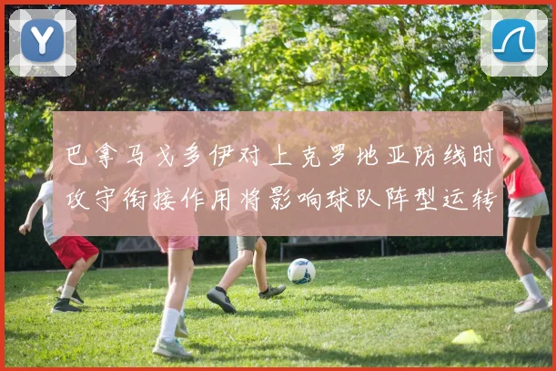 巴拿马戈多伊对上克罗地亚防线时攻守衔接作用将影响球队阵型运转