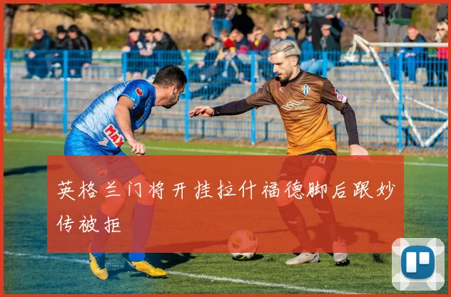 英格兰门将开挂拉什福德脚后跟妙传被拒